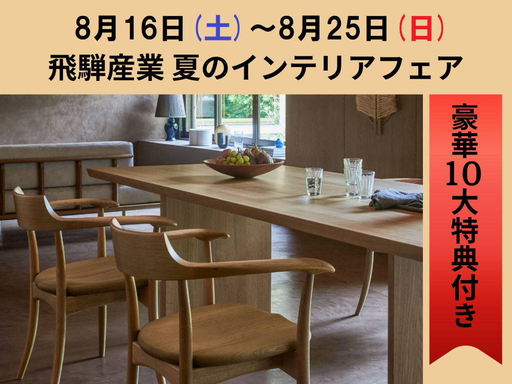 飛騨産業 夏のインテリアフェア 8/16(土)～8/25(日)